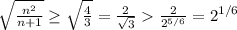 \sqrt{\frac{n^2}{n+1} }\geq \sqrt{\frac{4}{3} }=\frac{2}{\sqrt{3}} \frac{2}{2^{5/6}}=2^{1/6}