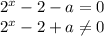 2^{x} -2-a = 0\\ 2^{x} -2+a \neq 0\\