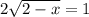 2\sqrt{2-x} =1