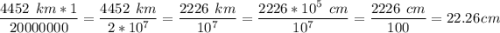 \displaystyle \frac{4452\:\:km *1 }{20000000 } =\frac{4452\:\:km }{2*10 ^{7} }}=\frac{2226\:\:km }{10 ^{7}} =\frac{2226 * 10 ^{5}\:\:cm }{10 ^{7}}=\frac{2226 \:\:cm}{100} =22.26\:\: cm