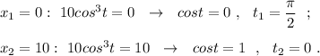 x_1=0:\ 10cos^3t=0\ \ \to \ \ cost=0\ ,\ \ t_1=\dfrac{\pi}{2}\ \ ;\\\\x_2=10:\ 10cos^3t=10\ \ \to \ \ cost=1\ \ ,\ \ t_2=0\ .