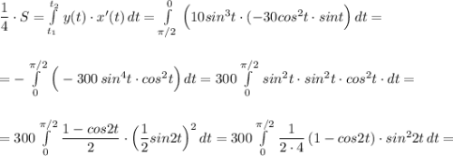 \dfrac{1}{4}\cdot S=\int\limits^{t_2}_{t_1}\, y(t)\cdot x'(t)\, dt=\int\limits_{\pi /2}^0\, \Big(10sin^3t\cdot (-30cos^2t\cdot sint\Big)\, dt=\\\\\\=-\int\limits^{\pi /2}_0\, \Big(-300\, sin^4t\cdot cos^2t\Big)\, dt=300\int\limits^{\pi /2}_0\, sin^2t\cdot sin^2t\cdot cos^2t\cdot dt=\\\\\\=300\int\limits^{\pi /2}_0\, \dfrac{1-cos2t}{2}\cdot \Big(\dfrac{1}{2}sin2t\Big)^2\, dt=300\int\limits^{\pi /2}_0\, \dfrac{1}{2\cdot 4}\, (1-cos2t)\cdot sin^22t\, dt=