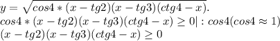 y=\sqrt{cos4*(x-tg2)(x-tg3)(ctg4-x)} .\\ cos4*(x-tg2)(x-tg3)(ctg4-x)\geq 0|:cos4(cos4\approx1)\\ (x-tg2)(x-tg3)(ctg4-x)\geq0\\