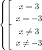 \displaystyle \begin{equation*} \begin{cases} \left[\begin{array}{ccc}x=3 \\x=-3\end{array}\right \\ \left[\begin{array}{ccc} x \ne 3\\ x \ne -3 \end{array} \right \end{cases}\end{equation*}