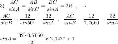 3)\ \ \dfrac{AC}{sinA}=\dfrac{AB}{sinC}=\dfrac{BC}{sinA}=2R\ \ ,\ \ \to \\\\\dfrac{AC}{sinB}=\dfrac{12}{sin50^\circ }=\dfrac{32}{sinA}\ \ ,\ \ \dfrac{AC}{sinB}=\dfrac{12}{0,7660}=\dfrac{32}{sinA}\\\\\\sinA=\dfrac{32\cdot 0,7660}{12}\approx 2,04271