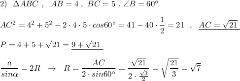 2)\ \ \Delta ABC\ ,\ \ AB=4\ ,\ BC=5\ .\ \angle B=60^\circ \\\\AC^2=4^2+5^2-2\cdot 4\cdot 5\cdot cos60^\circ =41-40\cdot \dfrac{1}{2}=21\ \ ,\ \ \underline {AC=\sqrt{21}\ }\\\\P=4+5+\sqrt{21}=\underline {9+\sqrt{21}\ }\\\\\dfrac{a}{sin\alpha }=2R\ \ \to \ \ R=\dfrac{AC}{2\cdot sin60^\circ }=\dfrac{\sqrt{21}}{2\cdot \frac{\sqrt3}{2}}=\sqrt{\dfrac{21}{3} }=\sqrt7