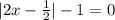 |2x-\frac{1}{2}|-1= 0