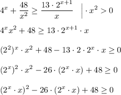 \displaystyle 4^x + \frac{48}{x^2} \geq \frac{13 \cdot 2^{x+1}}{x} \;\;\; \Big | \cdot x^2 0 \\\\4^x x^2 + 48 \geq 13 \cdot 2^{x+1} \cdot x \\\\(2^2)^x \cdot x^2 + 48 - 13 \cdot 2 \cdot 2^x \cdot x \geq 0 \\\\(2^x)^2 \cdot x^2 - 26 \cdot (2^x \cdot x) + 48 \geq 0 \\\\(2^x \cdot x)^2 - 26 \cdot (2^x \cdot x) + 48 \geq 0