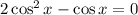 2 \cos^2 x - \cos x = 0