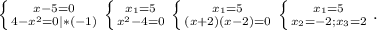 \left \{ {{x-5=0} \atop {4-x^2}=0|*(-1)} \right. \left \{ {{x_1=5} \atop {x^2-4=0}} \right. \left \{ {{x_1=5} \atop {(x+2)(x-2)=0}} \right. \left \{ {{x_1=5} \atop {x_2=-2;x_3=2}} \right. .