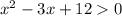 x^2 - 3x + 12 0