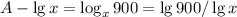 A - \lg x = \log_x 900 = \lg 900 / \lg x