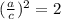 (\frac{a}{c})^{2} = 2