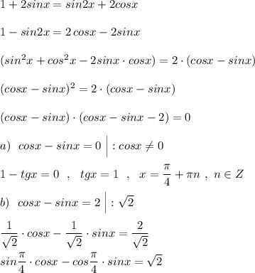 1+2sinx=sin2x+2cosx\\\\1-sin2x=2\, cosx-2sinx\\\\(sin^2x+cos^2x-2sinx\cdot cosx)=2\cdot (cosx-sinx)\\\\(cosx-sinx)^2=2\cdot (cosx-sinx)\\\\(cosx-sinx)\cdot (cosx-sinx-2)=0\\\\a)\ \ cosx-sinx=0\ \Big|:cosx\ne 0\\\\1-tgx=0\ \ ,\ \ tgx=1\ \ ,\ \ x=\dfrac{\pi}{4}+\pi n\ ,\ n\in Z\\\\b)\ \ cosx-sinx=2\ \Big|:\sqrt2\\\\\dfrac{1}{\sqrt2}\cdot cosx-\dfrac{1}{\sqrt2}\cdot sinx=\dfrac{2}{\sqrt2}\\\\sin\dfrac{\pi}{4}\cdot cosx-cos\dfrac{\pi}{4}\cdot sinx=\sqrt2