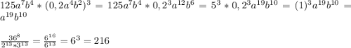 125a^7b^4*(0,2a^4b^2)^3=125a^7b^4*0,2^3a^{12}b^6=5^3*0,2^3a^{19}b^{10}=(1)^3a^{19}b^{10}=a^{19}b^{10}\\\\\frac{36^8}{2^{13}*3^{13}}=\frac{6^{16}}{6^{13}} =6^3=216