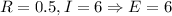 R = 0.5, I = 6 \Rightarrow E = 6