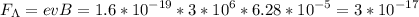 \displaystyle F_{\Lambda}=evB=1.6*10^{-19}*3*10^6*6.28*10^{-5}=3*10^{-17}