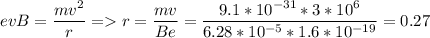 \displaystyle evB=\frac{mv^2}{r} = r=\frac{mv}{Be}=\frac{9.1*10^{-31}*3*10^6}{6.28*10^{-5}*1.6*10^{-19}}=0.27