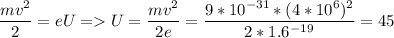 \displaystyle \frac{mv^2}{2}=eU = U=\frac{mv^2}{2e}=\frac{9*10^{-31}*(4*10^6)^2}{2*1.6^{-19}}=45