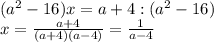 (a^{2} -16)x = a+4 :( a^{2} -16)\\x = \frac{a+4}{(a+4)(a-4)} = \frac{1}{a-4}