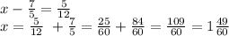 x-\frac{7}{5} =\frac{5}{12} \\x=\frac{5}{12} \ +\frac{7}{5}=\frac{25}{60} +\frac{84}{60} =\frac{109}{60} =1\frac{49}{60}