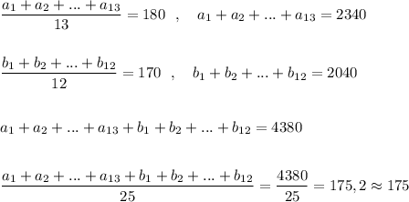 \dfrac{a_1+a_2+...+a_{13}}{13}=180\ \ ,\ \ \ a_1+a_2+...+a_{13}=2340\\\\\\\dfrac{b_1+b_2+...+b_{12}}{12}=170\ \ ,\ \ \ b_1+b_2+...+b_{12}=2040\\\\\\a_1+a_2+...+a_{13}+b_1+b_2+...+b_{12}=4380\\\\\\\dfrac{a_1+a_2+...+a_{13}+b_1+b_2+...+b_{12}}{25}=\dfrac{4380}{25} =175,2\approx 175