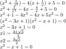 ( {x}^{2} + \frac{1}{ {x}^{2} } ) - 4(x + \frac{1}{x} ) + 5 = 0 \\ {x}^{2} + \frac{1}{ {x}^{2} } - 4x - \frac{4}{x} + 5 = 0 \\ {x}^{4} + 1 - 4 {x}^{3} - 4x + 5 {x}^{2} = 0 \\ ( {x}^{2} - 3x + 1)( {x}^{2} - x + 1) = 0 \\ {x}^{2} - 3x + 1 = 0 \\ x1 = \frac{3 + \sqrt{5} }{2} \\ x2 = \frac{3 \sqrt{5} }{2} \\ {x}^{2} - x + 1 = 0 \\