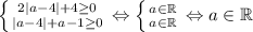 \left \{ {{2|a-4|+4\geq 0 } \atop {|a-4|+a-1\geq 0 }} \right. \Leftrightarrow \left \{ {{a\in\mathbb{R}} \atop {a\in\mathbb{R}}} \right. \Leftrightarrow a\in\mathbb{R}