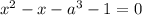 x^2-x-a^3-1=0