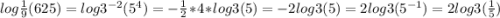 log\frac{1}{9} (625) = log3^{-2} (5^{4} )=-\frac{1}{2} *4*log3(5) = -2log3(5)=2log3(5^{-1} )=2log3(\frac{1}{5} )