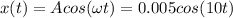 \displaystyle x(t)=Acos(\omega t)=0.005cos(10t)