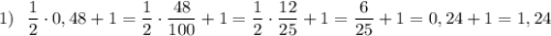 1)\ \ \dfrac{1}{2}\cdot 0,48+1=\dfrac{1}{2}\cdot \dfrac{48}{100}+1=\dfrac{1}{2}\cdot \dfrac{12}{25}+1=\dfrac{6}{25}+1=0,24+1=1,24