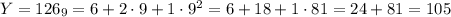 Y = 126_9 = 6 + 2 \cdot 9 + 1 \cdot 9^2 = 6 + 18 + 1 \cdot 81 = 24 + 81 = 105