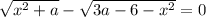 \sqrt{x^{2}+a } -\sqrt{3a-6-x^{2} } =0