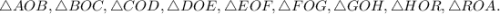 \triangle AOB, \triangle BOC, \triangle COD, \triangle DOE, \triangle EOF, \triangle FOG, \triangle GOH, \triangle HOR, \triangle ROA.