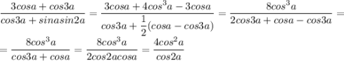 \dfrac{3cosa+cos3a}{cos3a+sinasin2a}=\dfrac{3cosa+4cos^3a-3cosa}{cos3a+\dfrac{1}{2}(cosa-cos3a)}=\dfrac{8cos^3a}{2cos3a+cosa-cos3a}=\\=\dfrac{8cos^3a}{cos3a+cosa}=\dfrac{8cos^3a}{2cos2acosa}=\dfrac{4cos^2a}{cos2a}