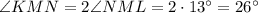 \angle KMN = 2 \angle NML = 2 \cdot 13^{\circ} = 26^{\circ}