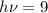 \displaystyle h\nu=9