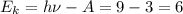 \displaystyle E_k=h\nu-A=9-3=6