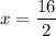 x=\dfrac{16}{2}