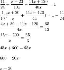 \displaystyle \frac{11}{24}+\frac{x+20}{10x}+\frac{11x+120}{40x}=1\\\\\frac{1}{10}(\frac{x+20}{x}+\frac{11x+120}{4x})=1-\frac{11}{24}\\\\\frac{4x+80+11x+120}{4x}=\frac{65}{12}\\\\\frac{15x+200}{x}=\frac{65}{3}\\\\45x+600=65x\\\\600=20x\\\\x=30