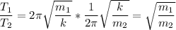 \displaystyle \frac{T_1}{T_2}=2\pi \sqrt{\frac{m_1}{k} }*\frac{1}{2\pi }\sqrt{\frac{k}{m_2} }=\sqrt{\frac{m_1}{m_2} }