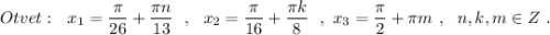 Otvet:\ \ x_1=\dfrac{\pi}{26}+\dfrac{\pi n}{13}\ \ ,\ \ x_2=\dfrac{\pi}{16}+\dfrac{\pi k}{8}\ \ ,\ x_3=\dfrac{\pi}{2}+\pi m\ ,\ \ n,k,m\in Z\ .