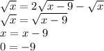 \sqrt{x} = 2\sqrt{x-9} -\sqrt{x} \\\sqrt{x} =\sqrt{x-9} \\x=x-9\\0=-9