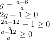 g= \frac{a-6}{a}\\2g-1\geq 0\\\frac{2a-12}{a} -1\geq 0\\\frac{a-12}{a} \geq 0\\