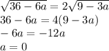 \sqrt{36-6a} =2\sqrt{9-3a} \\36-6a=4(9-3a)\\-6a=-12a\\a=0