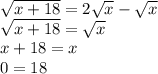 \sqrt{x+18} =2\sqrt{x} -\sqrt{x} \\ \sqrt{x+18} = \sqrt{x} \\x+18=x\\0=18