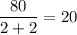 \displaystyle\frac{80}{2+2}=20