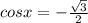 cosx = -\frac{\sqrt{3}}{2}