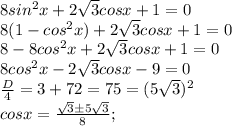 8sin^2x + 2\sqrt{3}cosx + 1 = 0\\8(1-cos^2x) + 2\sqrt{3}cosx + 1 = 0\\8 - 8cos^2x + 2\sqrt{3}cosx + 1 = 0\\8cos^2x - 2\sqrt{3}cosx - 9 = 0\\\frac{D}{4} = 3 + 72 = 75 = (5\sqrt{3})^2\\cosx = \frac{\sqrt{3}\pm5\sqrt{3}}{8};\\